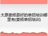 太原娄烦县好的单招培训哪里有(娄烦单招培训)