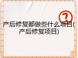 产后修复都做些什么项目(产后修复项目)
