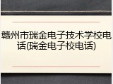 赣州市瑞金电子技术学校电话(瑞金电子校电话)