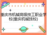 重庆市机械高级技工职业学校(重庆机械技校)