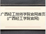 广西轻工技师学院官网首页(广西轻工学院官网)