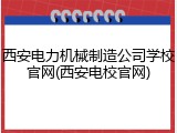 西安电力机械制造公司学校官网(西安电校官网)