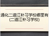通化二道江补习学校哪里有(二道江补习学校)