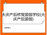 大庆产后修复瑜伽学校(大庆产后瑜伽)