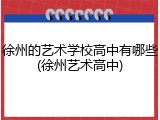 徐州的艺术学校高中有哪些(徐州艺术高中)