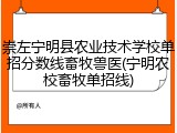 崇左宁明县农业技术学校单招分数线畜牧兽医(宁明农校畜牧单招线)