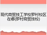 现代商贸技工学校罗村校区在哪(罗村商贸技校)