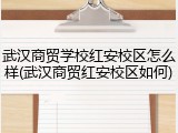 武汉商贸学校红安校区怎么样(武汉商贸红安校区如何)