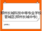 郑州长城科技中等专业学校管城区(郑州长城中专)