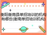 衡阳衡南县单招培训的机构有哪些(衡南单招培训机构)