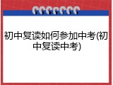 初中复读如何参加中考(初中复读中考)