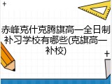 赤峰克什克腾旗高一全日制补习学校有哪些(克旗高一补校)