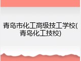 青岛市化工高级技工学校(青岛化工技校)