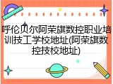 呼伦贝尔阿荣旗数控职业培训技工学校地址(阿荣旗数控技校地址)