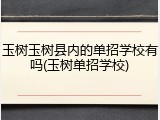 玉树玉树县内的单招学校有吗(玉树单招学校)