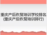重庆产后恢复培训学校排名(重庆产后恢复培训排行)