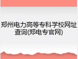 郑州电力高等专科学校网址查询(郑电专官网)