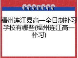 福州连江县高一全日制补习学校有哪些(福州连江高一补习)