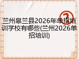 兰州皋兰县2026年单招培训学校有哪些(兰州2026单招培训)