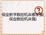 保定新学数控机床哪家强(保定数控机床强)