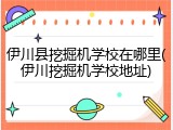 伊川县挖掘机学校在哪里(伊川挖掘机学校地址)