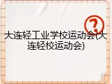大连轻工业学校运动会(大连轻校运动会)