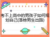 考不上高中的男孩子如何规划自己(落榜男生出路)