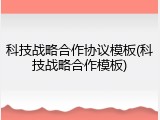 科技战略合作协议模板(科技战略合作模板)