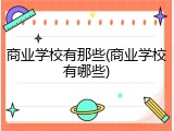 商业学校有那些(商业学校有哪些)
