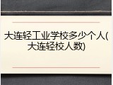 大连轻工业学校多少个人(大连轻校人数)