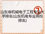 山东省机械电子工程专业大学排名(山东机电专业高校排名)