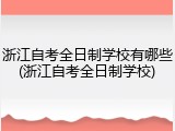 浙江自考全日制学校有哪些(浙江自考全日制学校)