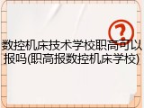 数控机床技术学校职高可以报吗(职高报数控机床学校)
