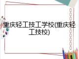 重庆轻工技工学校(重庆轻工技校)