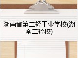 湖南省第二轻工业学校(湖南二轻校)