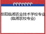 岳阳临湘农业技术学校专业(临湘农校专业)