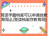 复读学籍档案可以申请放教育局么(复读档案存教育局)