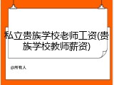 私立贵族学校老师工资(贵族学校教师薪资)