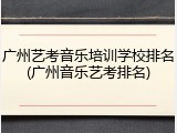 广州艺考音乐培训学校排名(广州音乐艺考排名)