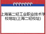 上海第二轻工业职业技术学校地址(上海二轻校址)