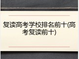 复读高考学校排名前十(高考复读前十)