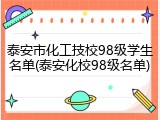 泰安市化工技校98级学生名单(泰安化校98级名单)