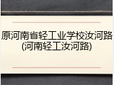 原河南省轻工业学校汝河路(河南轻工汝河路)