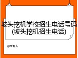 坡头挖机学校招生电话号码(坡头挖机招生电话)
