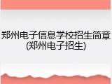 郑州电子信息学校招生简章(郑州电子招生)