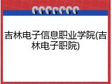 吉林电子信息职业学院(吉林电子职院)