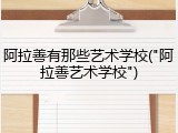 阿拉善有那些艺术学校("阿拉善艺术学校")