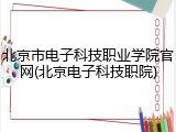 北京市电子科技职业学院官网(北京电子科技职院)