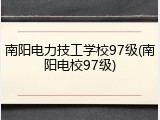 南阳电力技工学校97级(南阳电校97级)