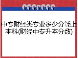 中专财经类专业多少分能上本科(财经中专升本分数)